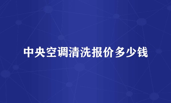 中央空调清洗报价多少钱
