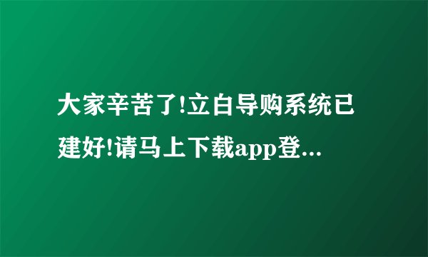 大家辛苦了!立白导购系统已建好!请马上下载app登录,登录查看自己是否在糸统中