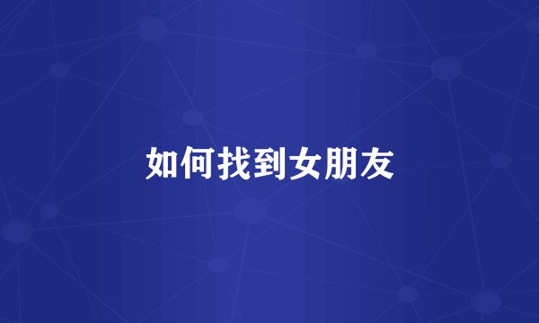 如何找到女朋友