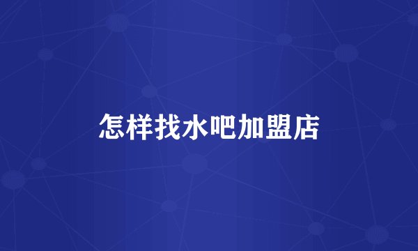 怎样找水吧加盟店