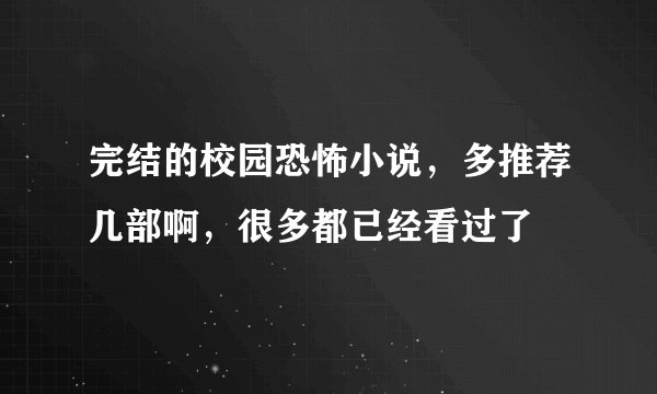 完结的校园恐怖小说，多推荐几部啊，很多都已经看过了