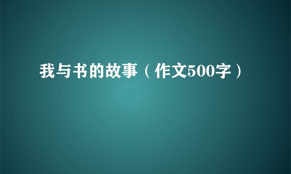 我与书的故事（作文500字）