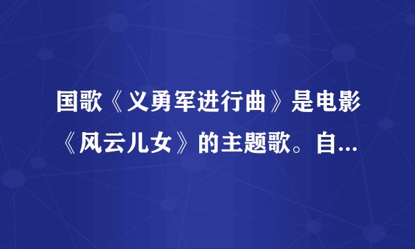 国歌《义勇军进行曲》是电影《风云儿女》的主题歌。自1935年在民族危亡的关头诞生以来，在人民中广为流传