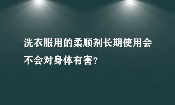 洗衣服用的柔顺剂长期使用会不会对身体有害？