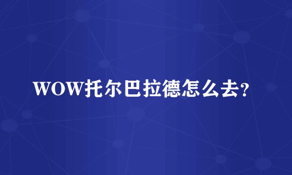 WOW托尔巴拉德怎么去？