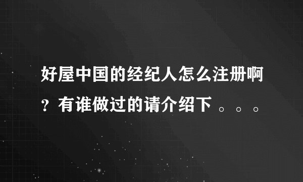 好屋中国的经纪人怎么注册啊？有谁做过的请介绍下 。。。