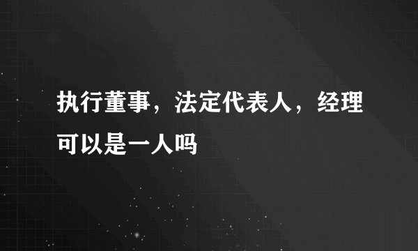 执行董事，法定代表人，经理可以是一人吗