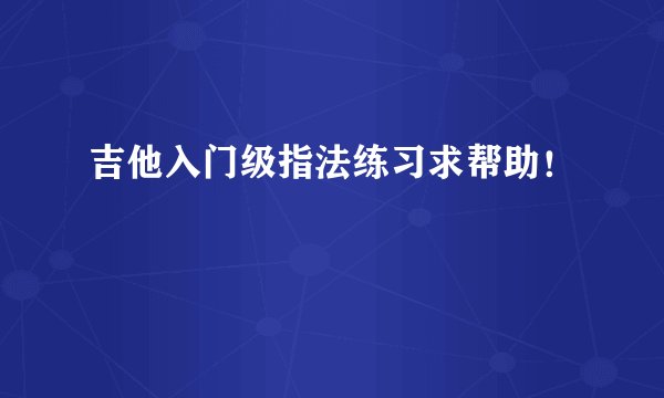 吉他入门级指法练习求帮助！