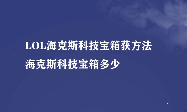 LOL海克斯科技宝箱获方法 海克斯科技宝箱多少