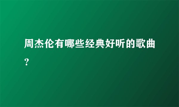 周杰伦有哪些经典好听的歌曲？