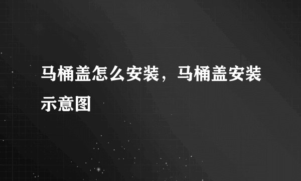 马桶盖怎么安装，马桶盖安装示意图