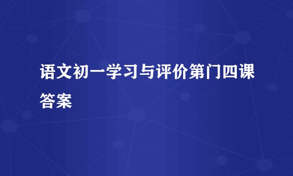 语文初一学习与评价第门四课答案
