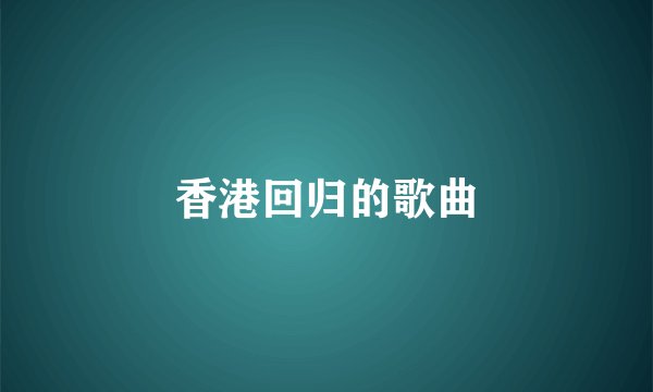 香港回归的歌曲