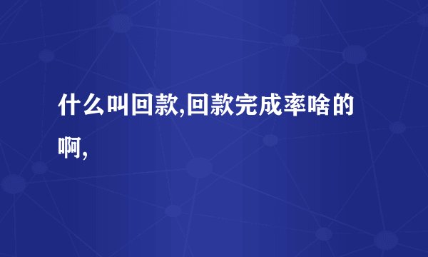 什么叫回款,回款完成率啥的啊,