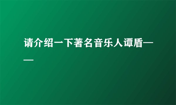 请介绍一下著名音乐人谭盾——
