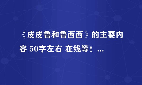 《皮皮鲁和鲁西西》的主要内容 50字左右 在线等！快啊~~