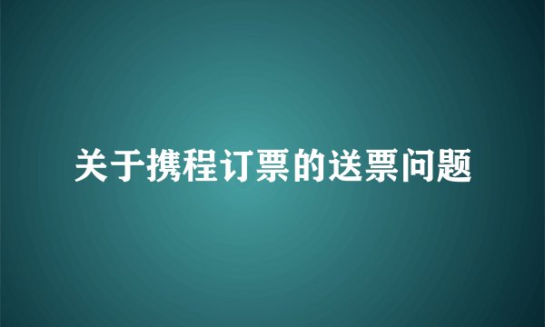 关于携程订票的送票问题