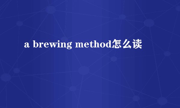 a brewing method怎么读