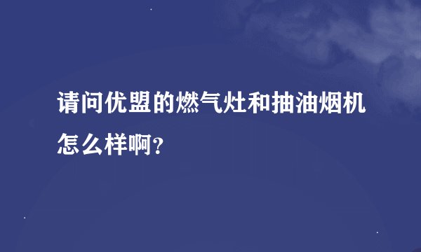 请问优盟的燃气灶和抽油烟机怎么样啊？