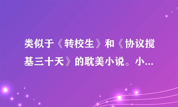 类似于《转校生》和《协议搅基三十天》的耽美小说。小攻和小受都是校草人物，不要给我校园文文包让我自己
