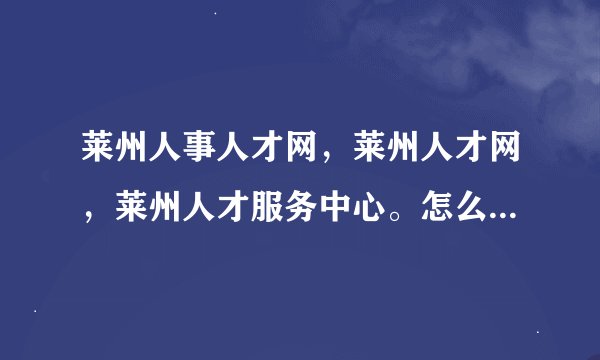 莱州人事人才网，莱州人才网，莱州人才服务中心。怎么找不到了？
