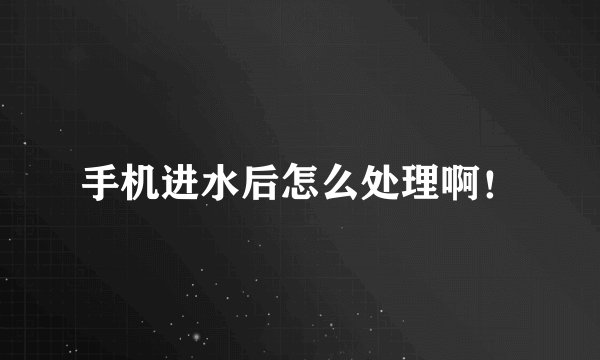 手机进水后怎么处理啊！