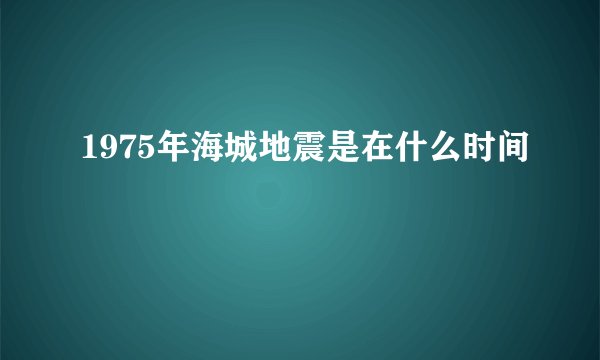 1975年海城地震是在什么时间