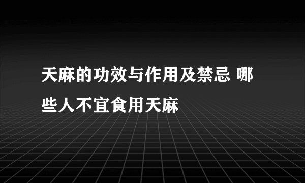 天麻的功效与作用及禁忌 哪些人不宜食用天麻