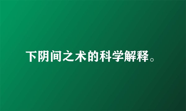 下阴间之术的科学解释。