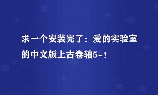 求一个安装完了：爱的实验室的中文版上古卷轴5~！