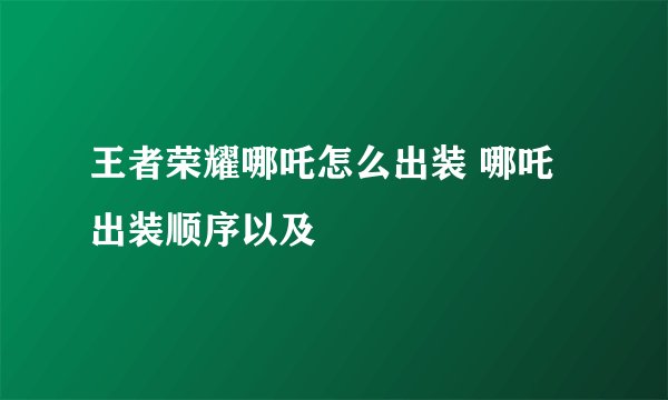 王者荣耀哪吒怎么出装 哪吒出装顺序以及