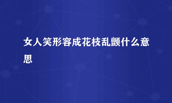女人笑形容成花枝乱颤什么意思