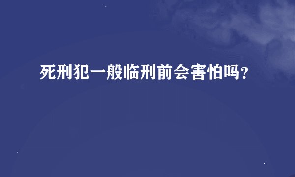 死刑犯一般临刑前会害怕吗？