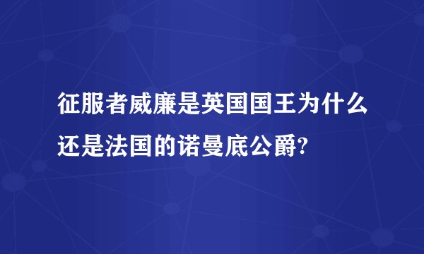 征服者威廉是英国国王为什么还是法国的诺曼底公爵?