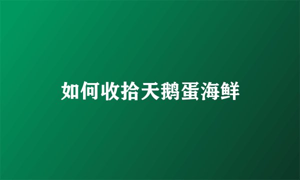 如何收拾天鹅蛋海鲜