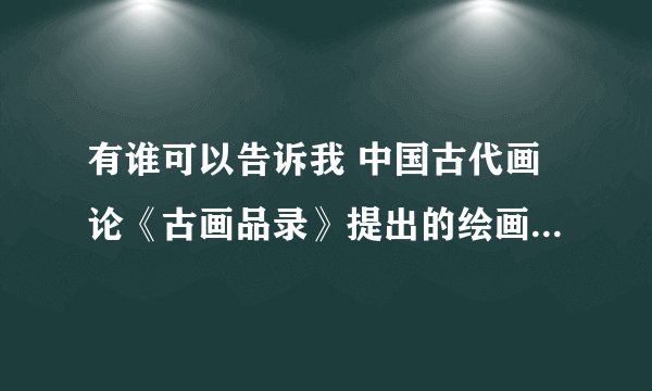 有谁可以告诉我 中国古代画论《古画品录》提出的绘画要旨“六法”是指哪六法啊，急用啊