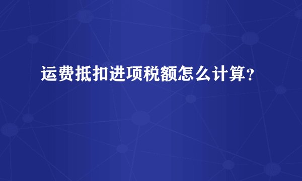 运费抵扣进项税额怎么计算？