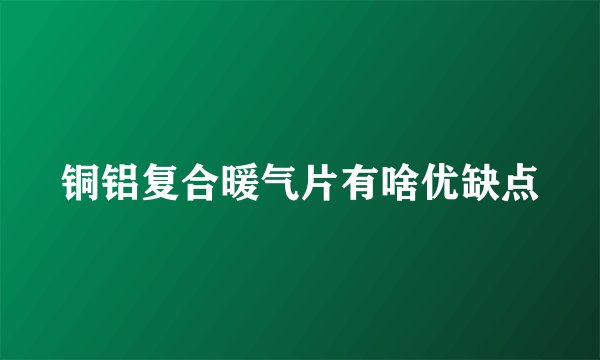铜铝复合暖气片有啥优缺点