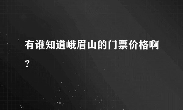 有谁知道峨眉山的门票价格啊？