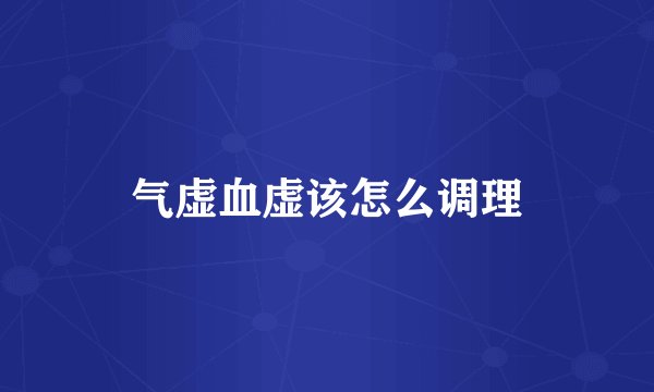 气虚血虚该怎么调理