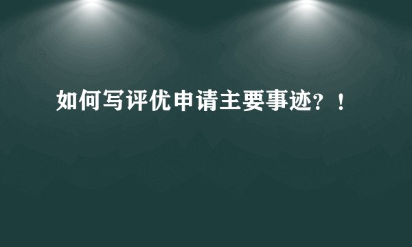 如何写评优申请主要事迹？！