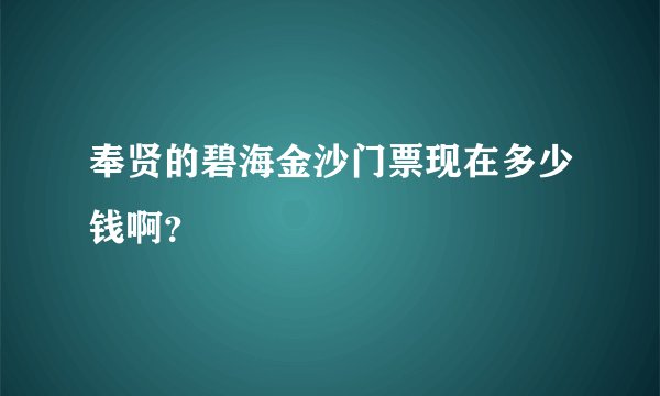 奉贤的碧海金沙门票现在多少钱啊？