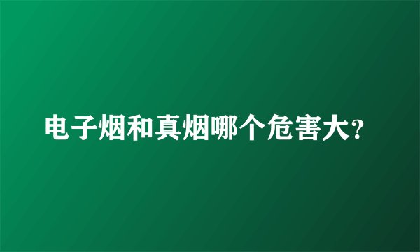 电子烟和真烟哪个危害大？
