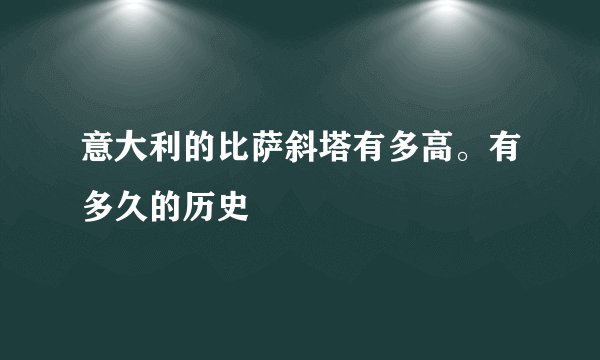 意大利的比萨斜塔有多高。有多久的历史
