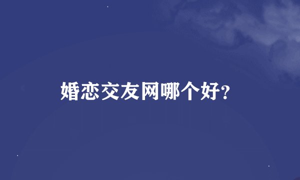 婚恋交友网哪个好？