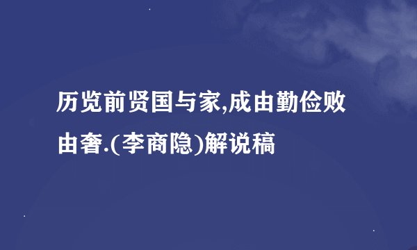 历览前贤国与家,成由勤俭败由奢.(李商隐)解说稿