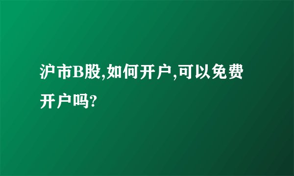沪市B股,如何开户,可以免费开户吗?
