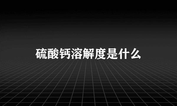 硫酸钙溶解度是什么