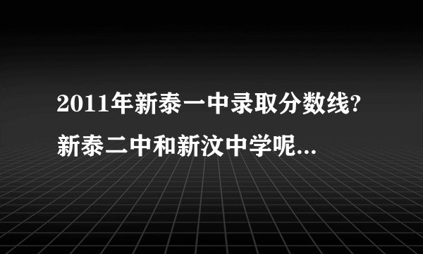 2011年新泰一中录取分数线?新泰二中和新汶中学呢?谢谢,我知道泰安的,在我空间有详细介绍!