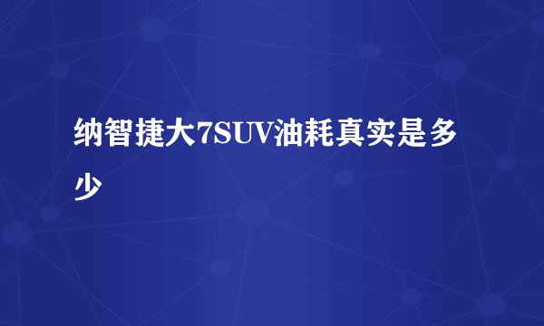 纳智捷大7SUV油耗真实是多少
